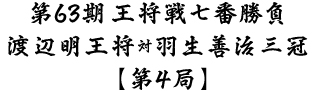 第63期王将戦七番勝負渡辺明王将対羽生善治三冠第4局