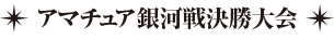 アマチュア銀河戦 全国決勝大会