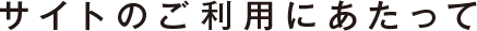 サイトのご利用にあたって